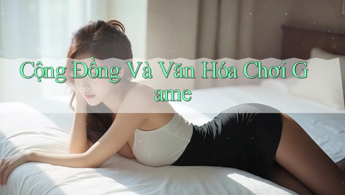 Cộng Đồng Và Văn Hóa Chơi Game