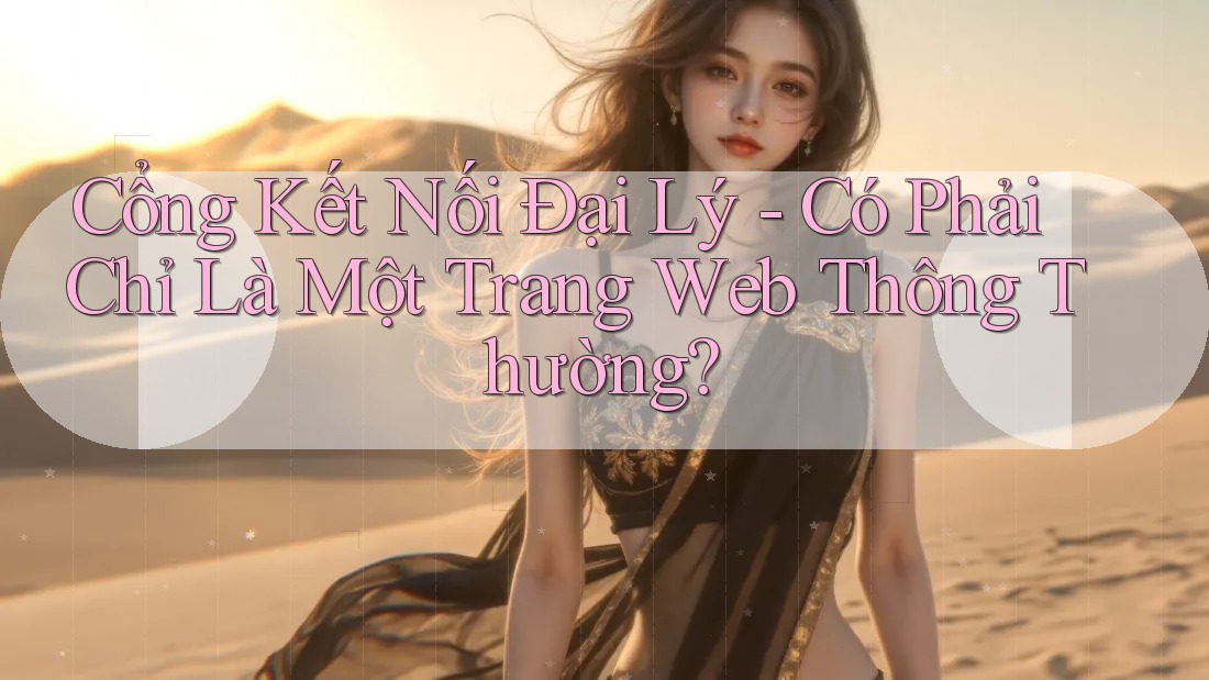 Cổng Kết Nối Đại Lý - Có Phải Chỉ Là Một Trang Web Thông Thường?