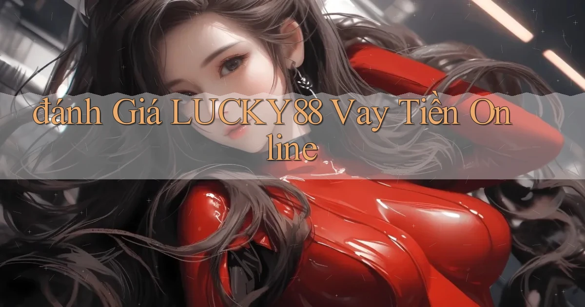 đánh giá lucky88 vay tiền online