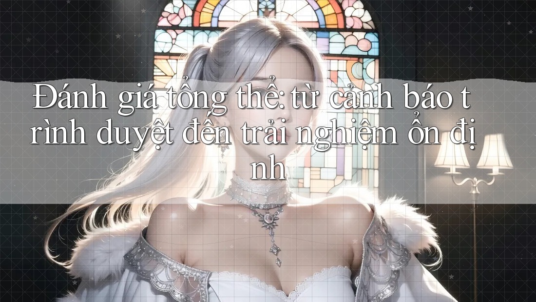 Đánh giá tổng thể: từ cảnh báo trình duyệt đến trải nghiệm ổn định Đánh giá tổng thể: từ cảnh báo trình duyệt đến trải nghiệm ổn định