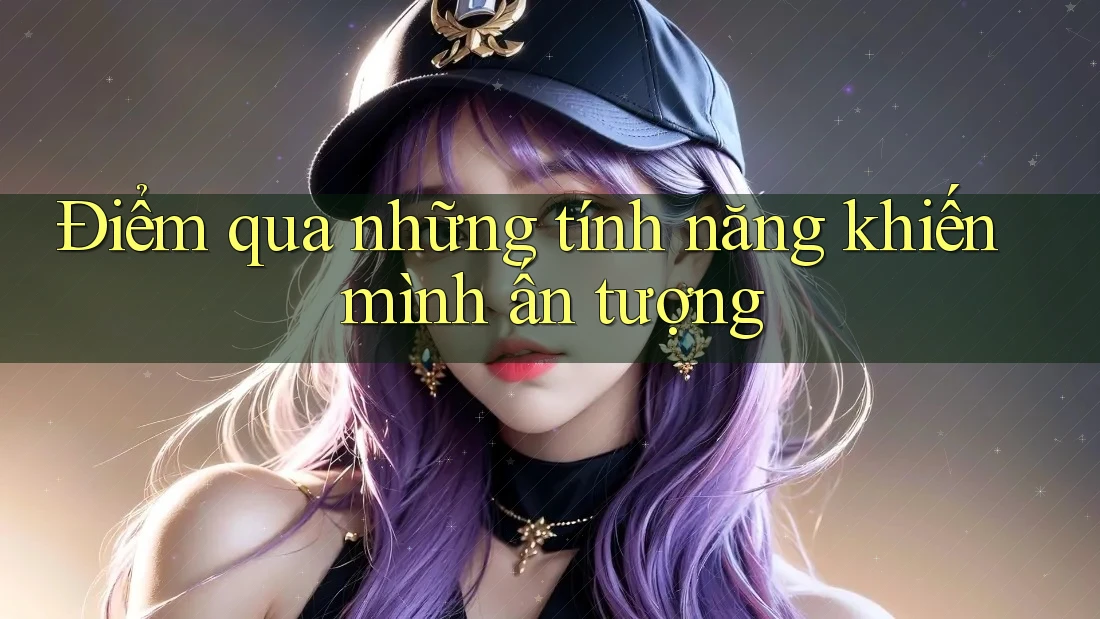 Điểm qua những tính năng khiến mình ấn tượng