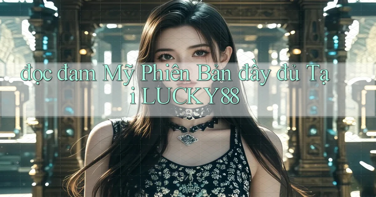 đọc đam mỹ phiên bản đầy đủ tại lucky88