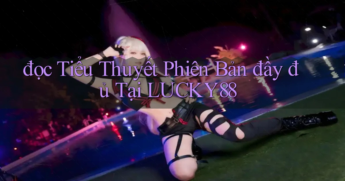 đọc tiểu thuyết phiên bản đầy đủ tại lucky88