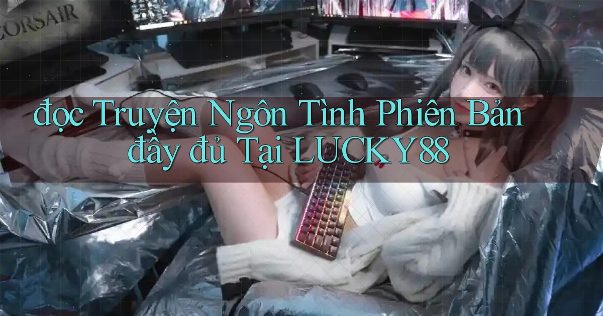 đọc truyện ngôn tình phiên bản đầy đủ tại lucky88