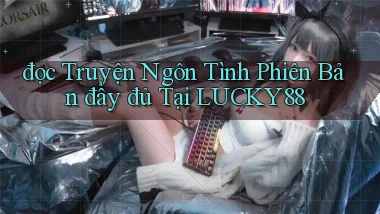 đọc truyện ngôn tình phiên bản đầy đủ tại lucky88