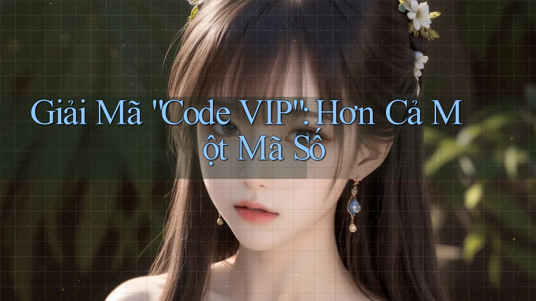 Giải Mã “Code VIP”: Hơn Cả Một Mã Số