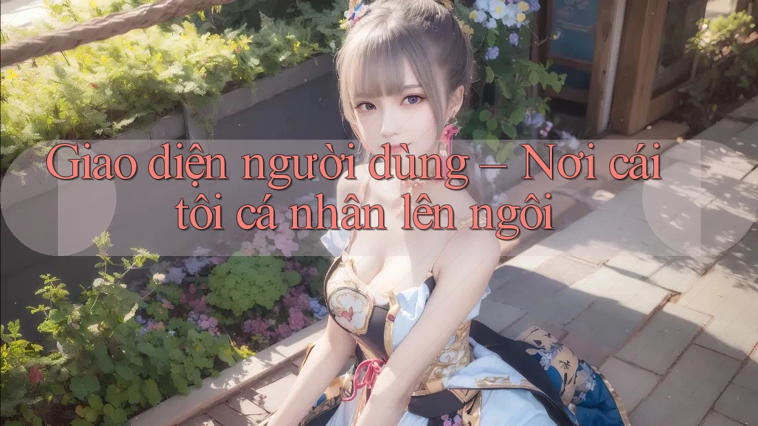 Giao diện người dùng – Nơi cái tôi cá nhân lên ngôi