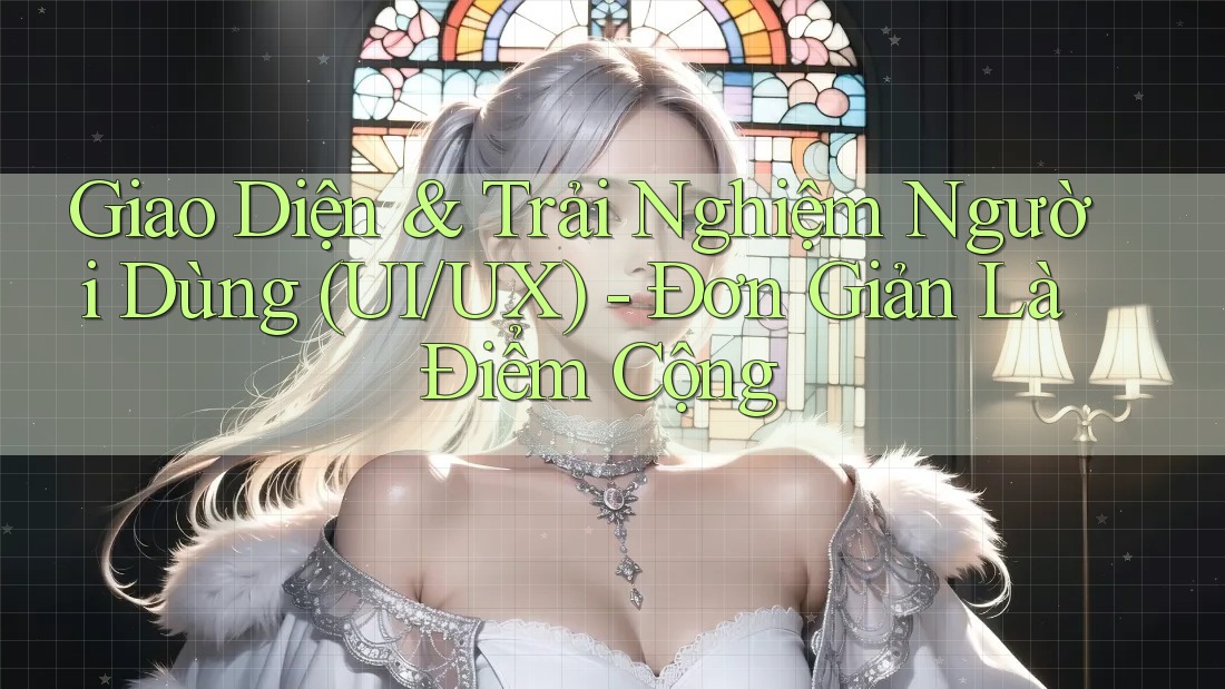 Giao Diện & Trải Nghiệm Người Dùng (UI/UX) - Đơn Giản Là Điểm Cộng Giao Diện & Trải Nghiệm Người Dùng (UI/UX) - Đơn Giản Là Điểm Cộng