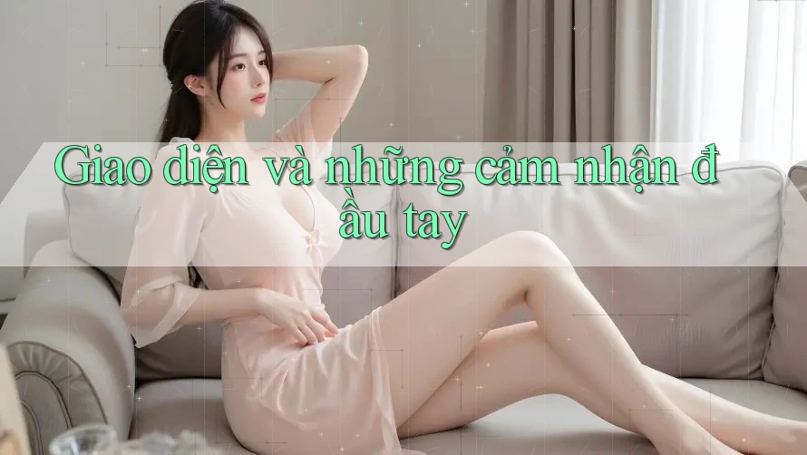 Giao diện và những cảm nhận đầu tay