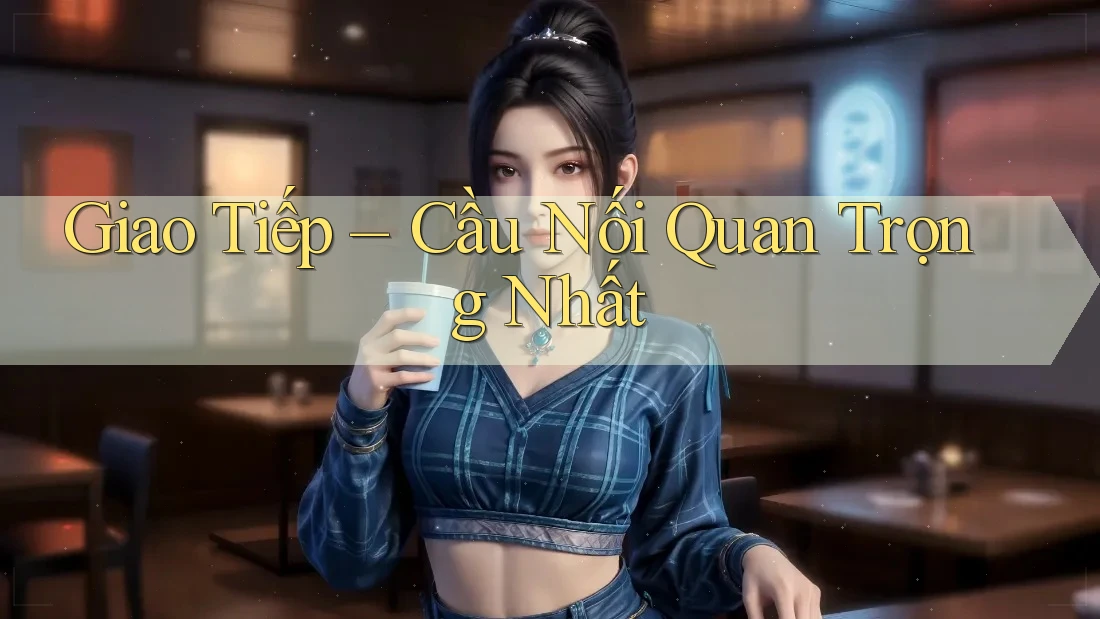 Giao Tiếp – Cầu Nối Quan Trọng Nhất Giao Tiếp – Cầu Nối Quan Trọng Nhất