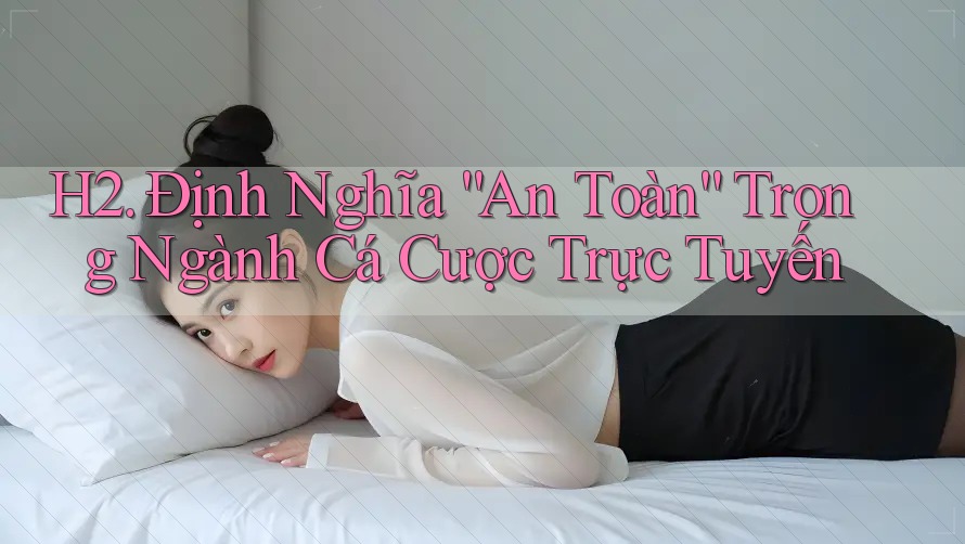H2. Định Nghĩa “An Toàn” Trong Ngành Cá Cược Trực Tuyến H2. Định Nghĩa “An Toàn” Trong Ngành Cá Cược Trực Tuyến