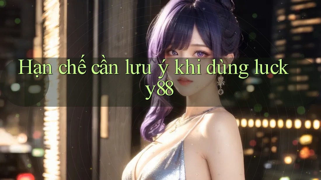Hạn chế cần lưu ý khi dùng lucky88 Hạn chế cần lưu ý khi dùng lucky88