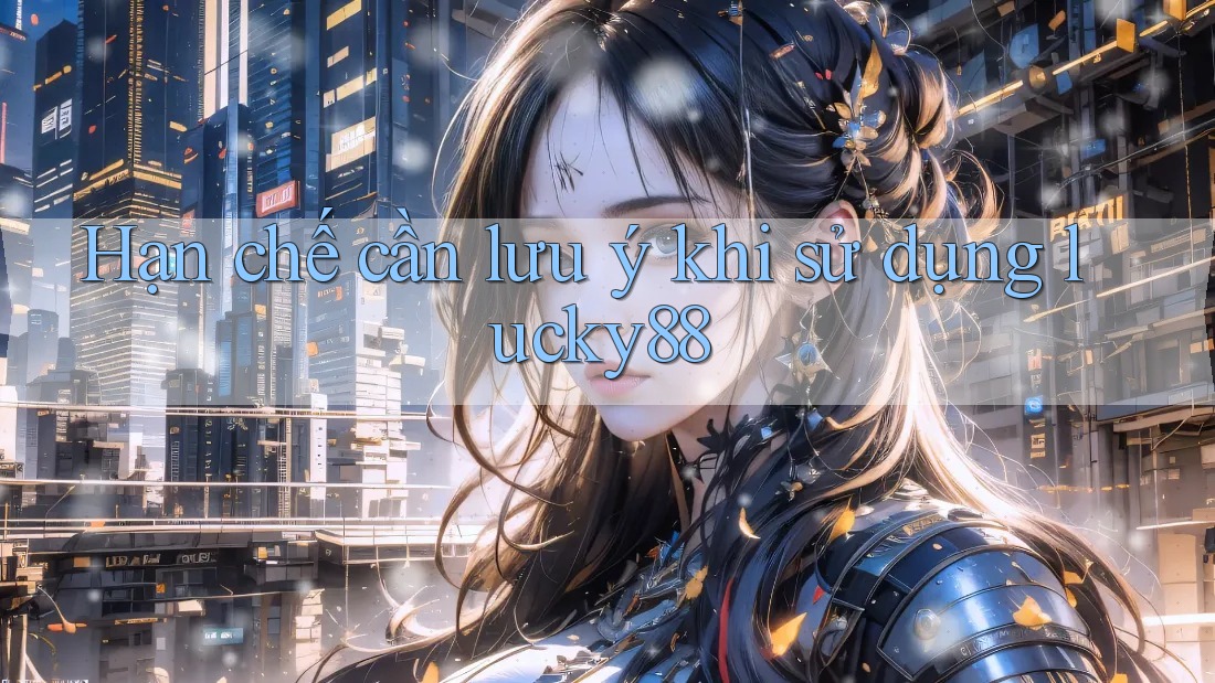 Hạn chế cần lưu ý khi sử dụng lucky88 Hạn chế cần lưu ý khi sử dụng lucky88