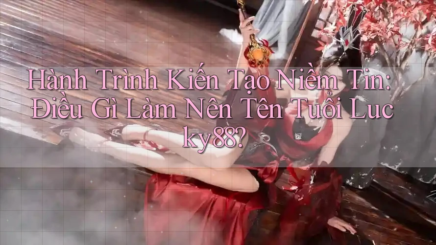 Hành Trình Kiến Tạo Niềm Tin: Điều Gì Làm Nên Tên Tuổi Lucky88? Hành Trình Kiến Tạo Niềm Tin: Điều Gì Làm Nên Tên Tuổi Lucky88?