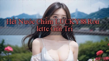 hết nước chấm lucky88 roulette giải trí