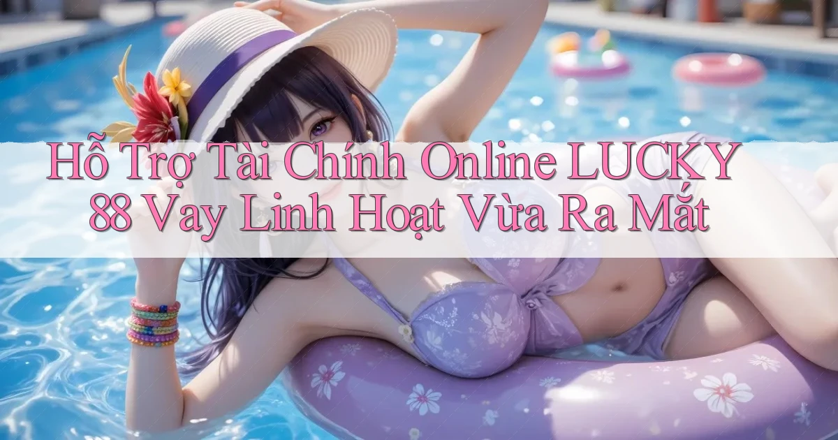 hỗ trợ tài chính online lucky88 vay linh hoạt vừa ra mắt