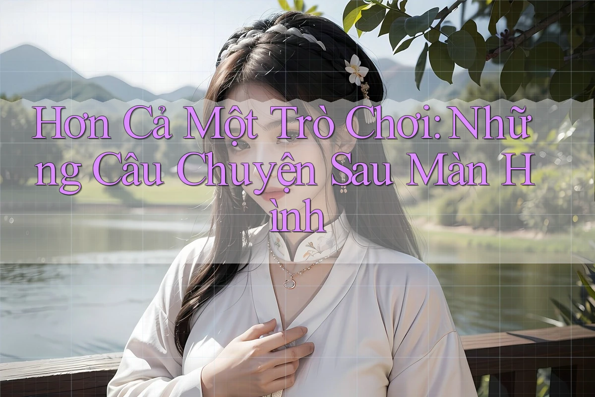Hơn Cả Một Trò Chơi: Những Câu Chuyện Sau Màn Hình