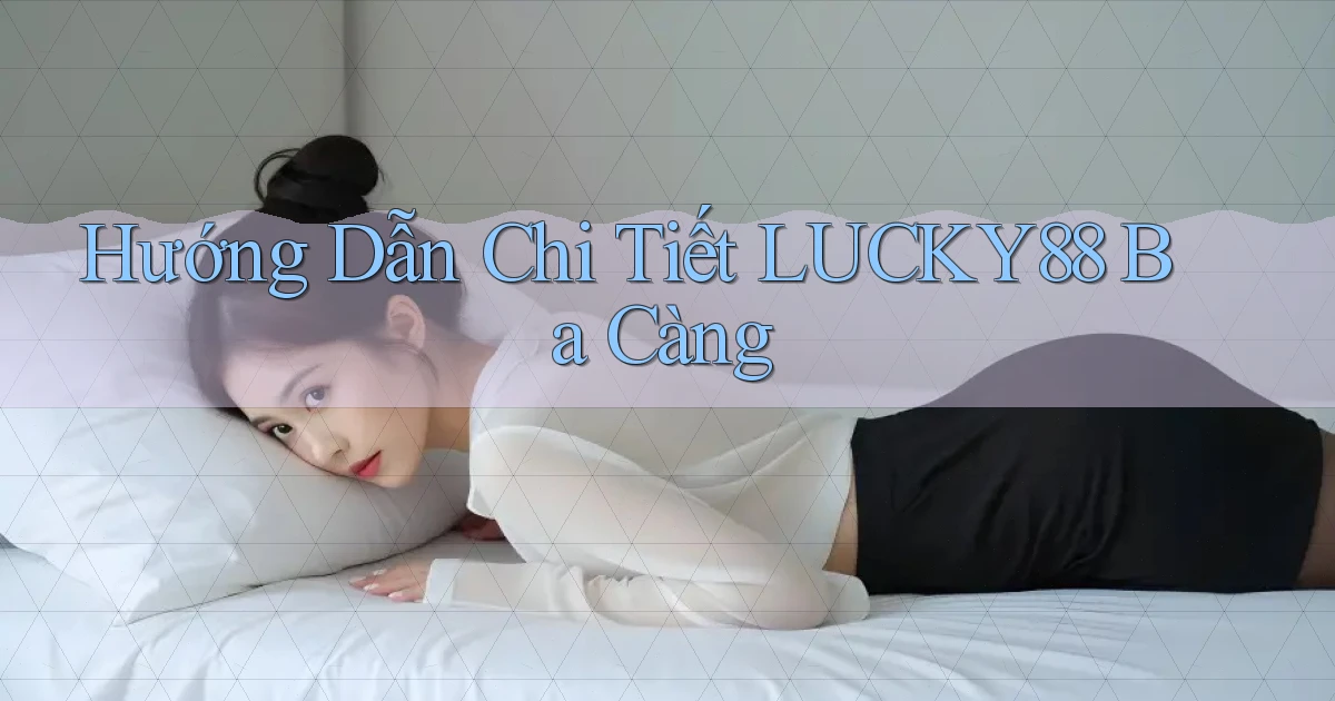 hướng dẫn chi tiết lucky88 ba càng