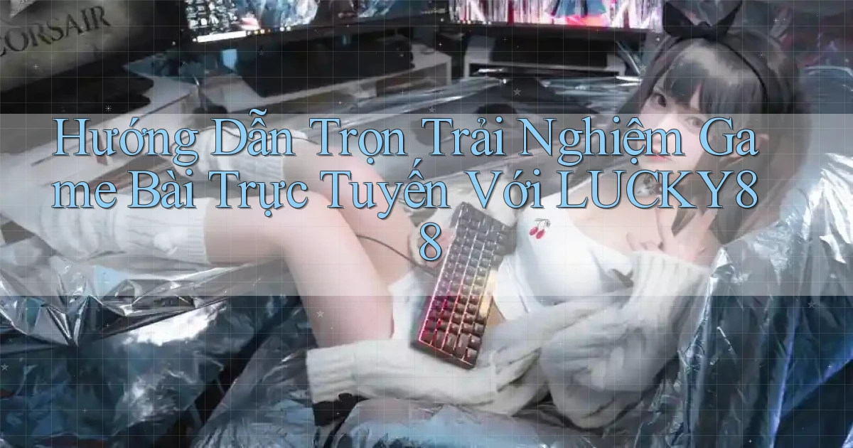 hướng dẫn trọn trải nghiệm game bài trực tuyến với lucky88