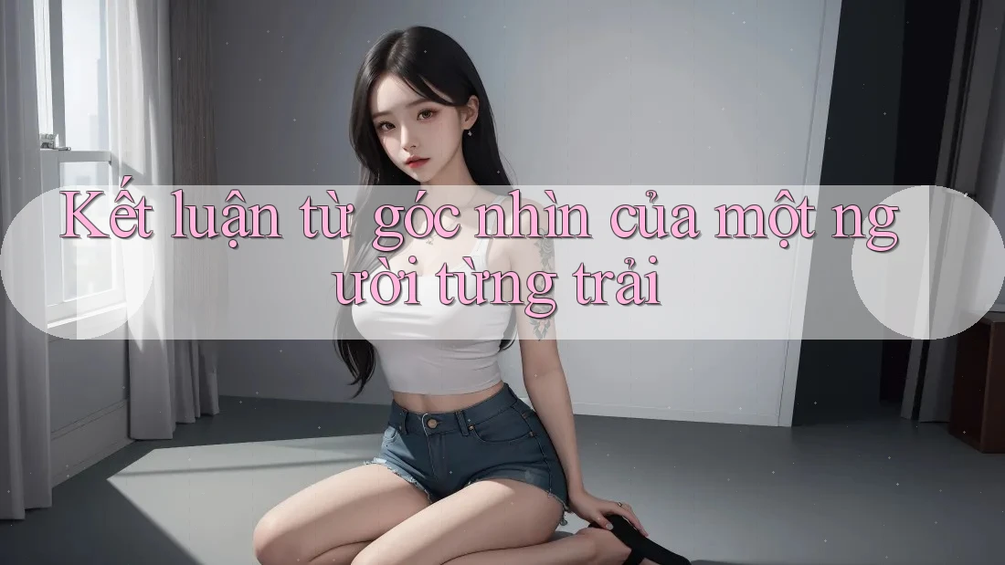 Kết luận từ góc nhìn của một người từng trải