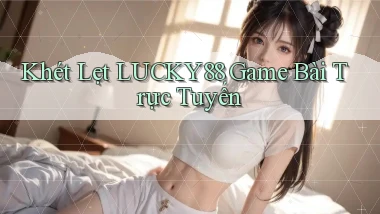 khét lẹt lucky88 game bài trực tuyến