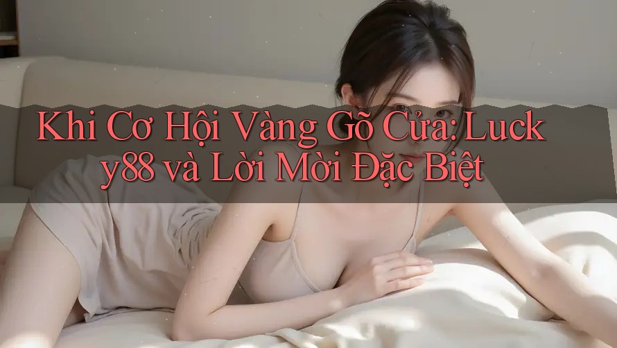 Khi Cơ Hội Vàng Gõ Cửa: Lucky88 và Lời Mời Đặc Biệt