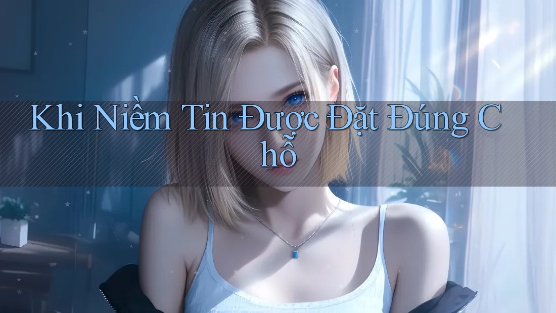 Khi Niềm Tin Được Đặt Đúng Chỗ Khi Niềm Tin Được Đặt Đúng Chỗ