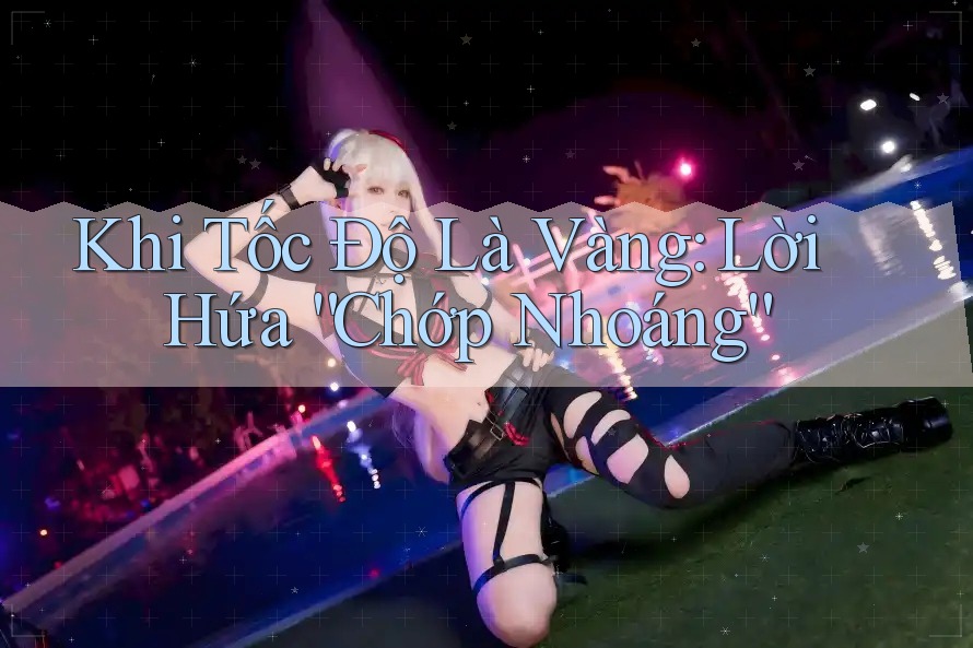 Khi Tốc Độ Là Vàng: Lời Hứa “Chớp Nhoáng”