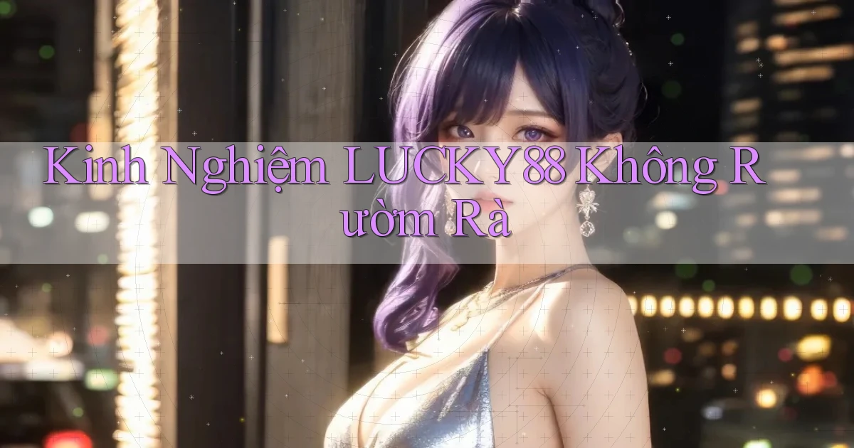 kinh nghiệm lucky88 không rườm rà