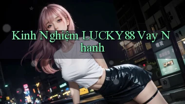 kinh nghiệm lucky88 vay nhanh