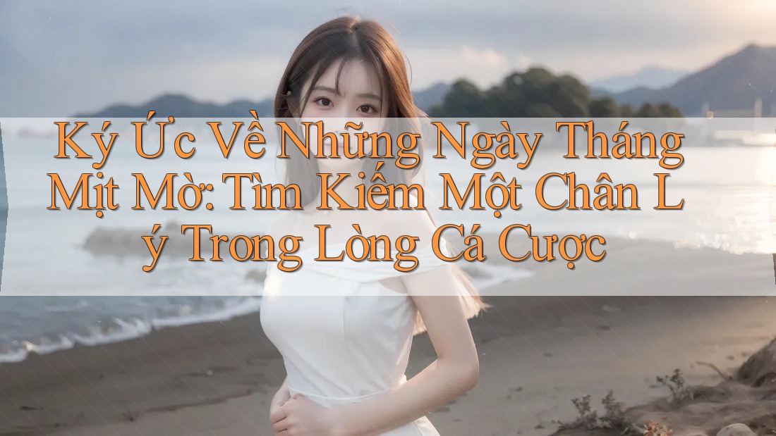 Ký Ức Về Những Ngày Tháng Mịt Mờ: Tìm Kiếm Một Chân Lý Trong Lòng Cá Cược