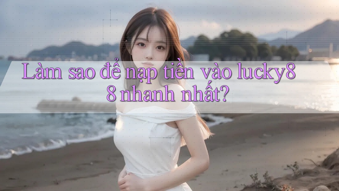 Làm sao để nạp tiền vào lucky88 nhanh nhất? Làm sao để nạp tiền vào lucky88 nhanh nhất?