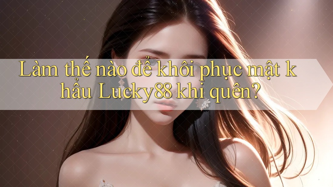 Làm thế nào để khôi phục mật khẩu Lucky88 khi quên? Làm thế nào để khôi phục mật khẩu Lucky88 khi quên?