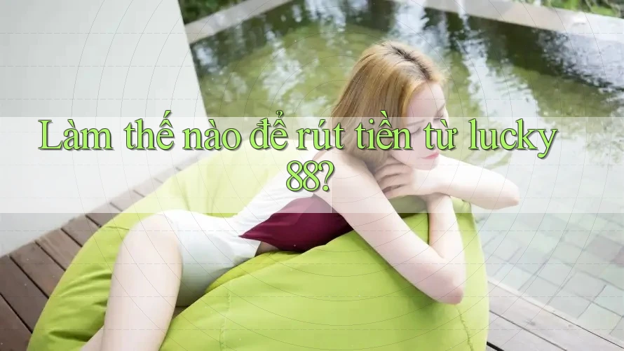 Làm thế nào để rút tiền từ lucky88?