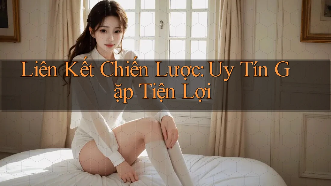 Liên Kết Chiến Lược: Uy Tín Gặp Tiện Lợi Liên Kết Chiến Lược: Uy Tín Gặp Tiện Lợi