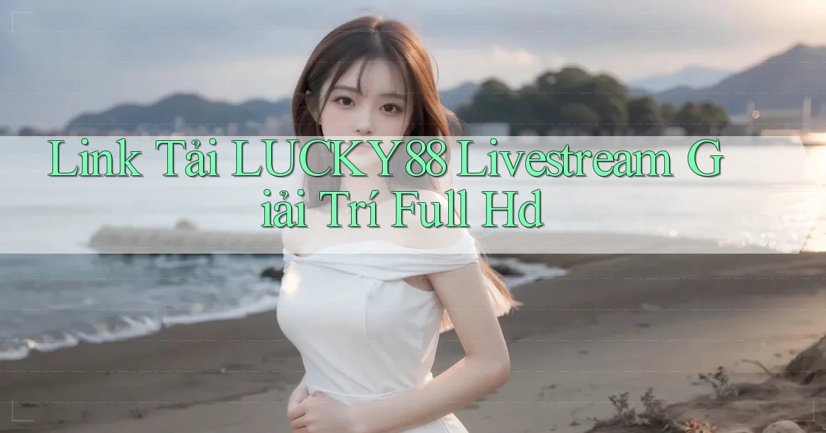 link tải lucky88 livestream giải trí full hd