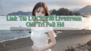 link tải lucky88 livestream giải trí full hd