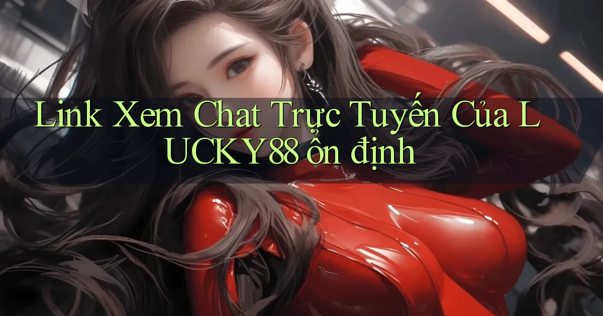 link xem chat trực tuyến của lucky88 ổn định