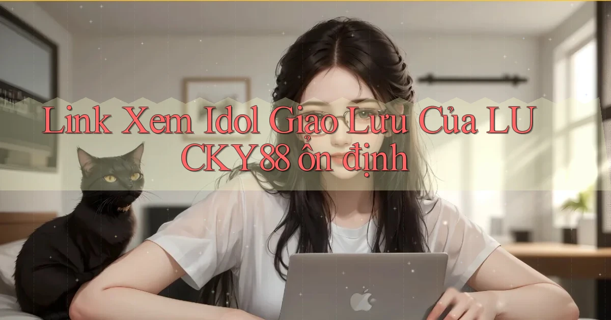 link xem idol giao lưu của lucky88 ổn định