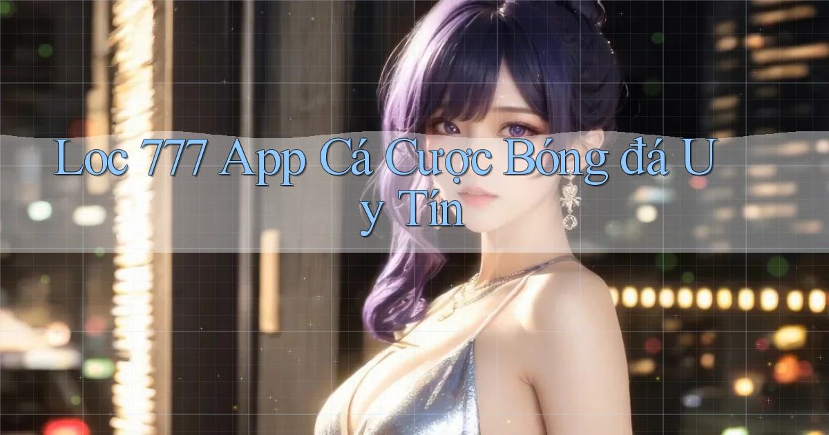 loc 777 app cá cược bóng đá uy tín