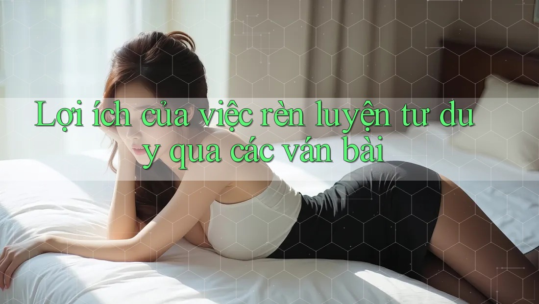 Lợi ích của việc rèn luyện tư duy qua các ván bài