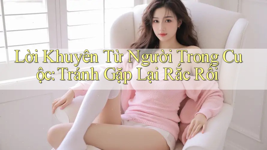 Lời Khuyên Từ Người Trong Cuộc: Tránh Gặp Lại Rắc Rối Lời Khuyên Từ Người Trong Cuộc: Tránh Gặp Lại Rắc Rối