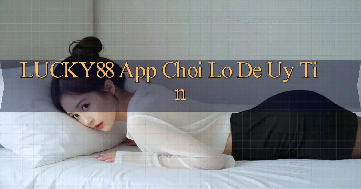 lucky88 app chơi lô đề uy tín