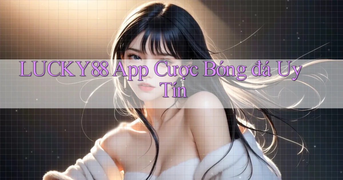 lucky88 app cược bóng đá uy tín