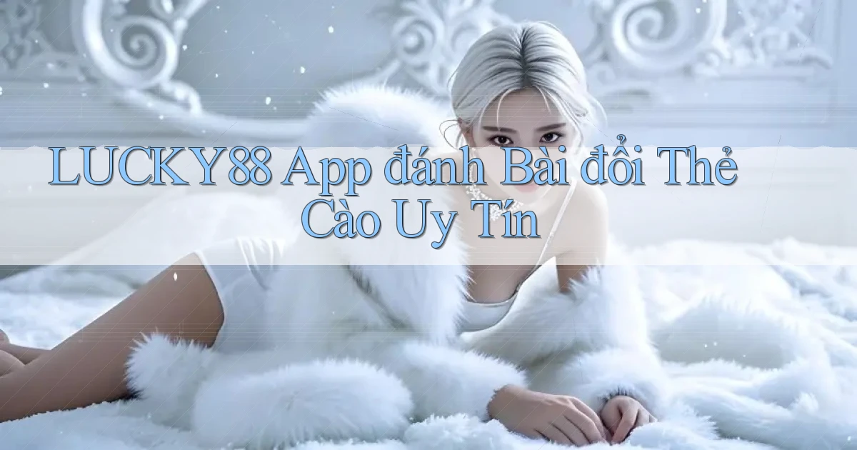 lucky88  app đánh bài đổi thẻ cào uy tín