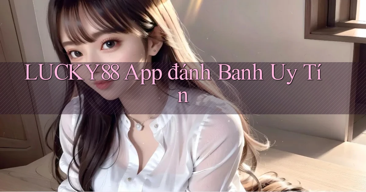 lucky88 app đánh banh uy tín