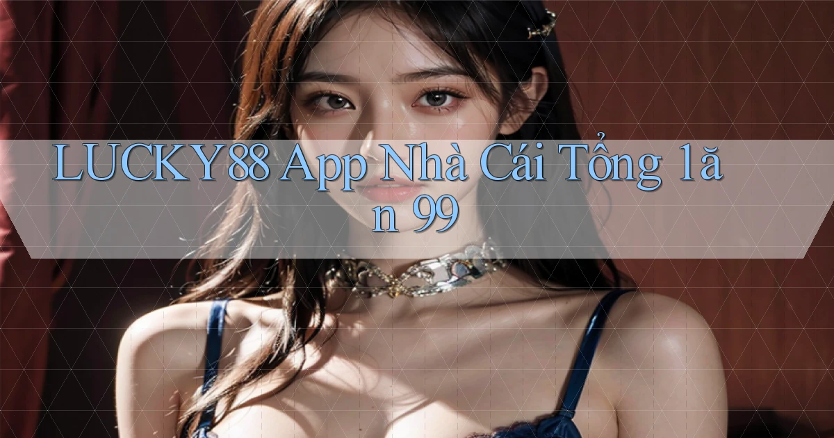 lucky88 app nhà cái tổng 1 ăn 99