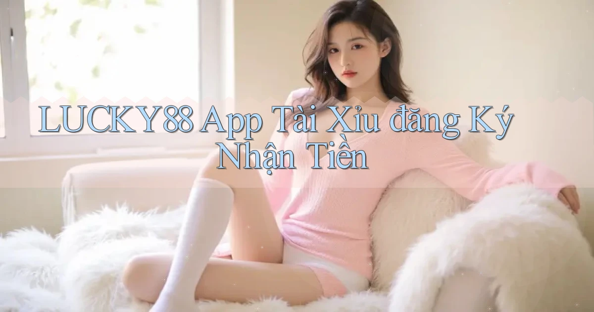 lucky88 app tài xỉu đăng ký nhận tiền