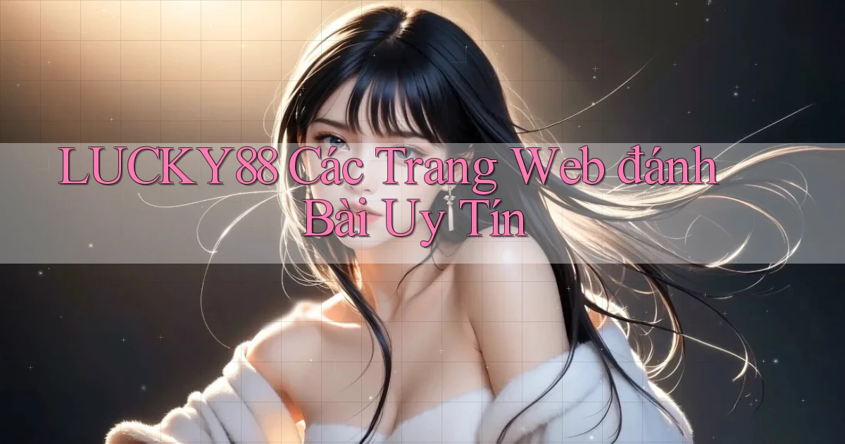 lucky88  các trang web đánh bài uy tín