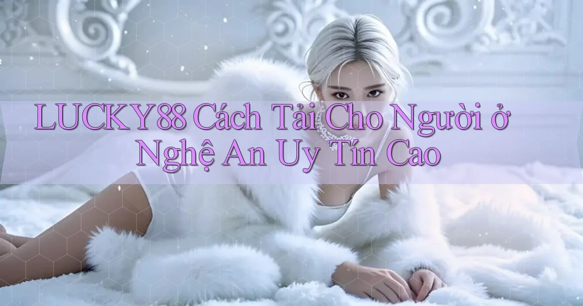 lucky88 cách tải cho người ở Nghệ An uy tín cao